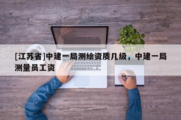 [江苏省]中建一局测绘资质几级，中建一局测量员工资