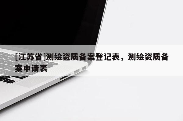 [江苏省]测绘资质备案登记表，测绘资质备案申请表
