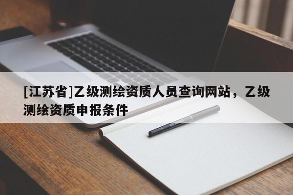 [江苏省]乙级测绘资质人员查询网站，乙级测绘资质申报条件