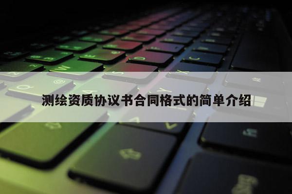 测绘资质协议书合同格式的简单介绍
