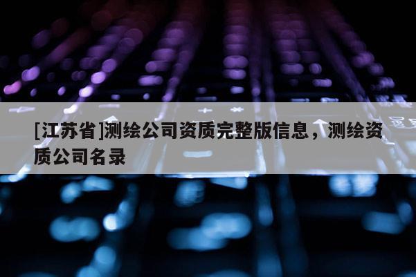 [江苏省]测绘公司资质完整版信息，测绘资质公司名录