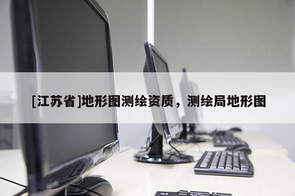 [江苏省]地形图测绘资质，测绘局地形图