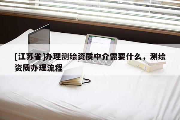 [江苏省]办理测绘资质中介需要什么，测绘资质办理流程