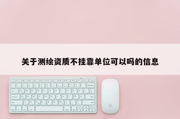 关于测绘资质不挂靠单位可以吗的信息