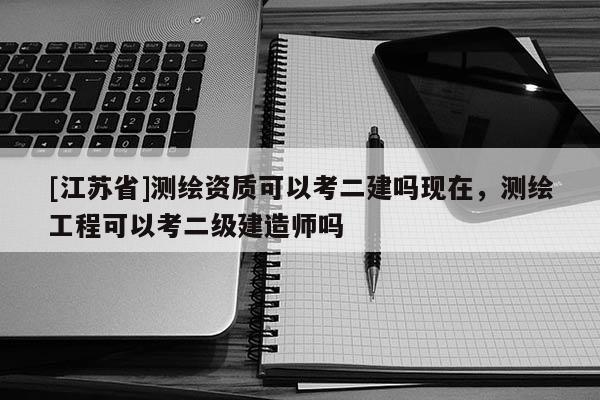 [江苏省]测绘资质可以考二建吗现在，测绘工程可以考二级建造师吗
