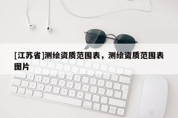 [江苏省]测绘资质范围表，测绘资质范围表图片