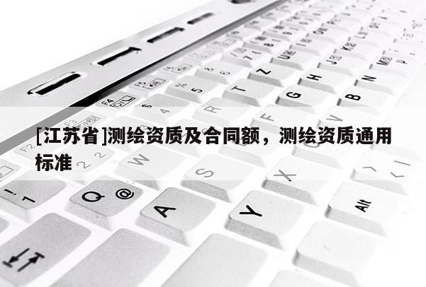 [江苏省]测绘资质及合同额，测绘资质通用标准