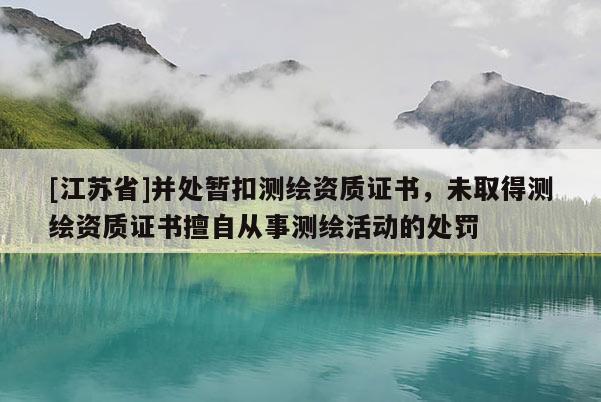 [江苏省]并处暂扣测绘资质证书，未取得测绘资质证书擅自从事测绘活动的处罚