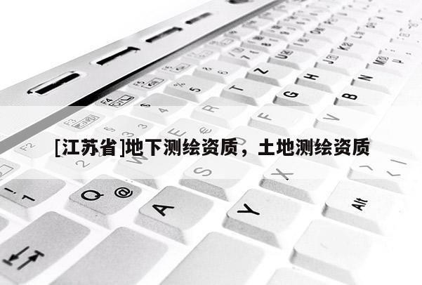 [江苏省]地下测绘资质，土地测绘资质