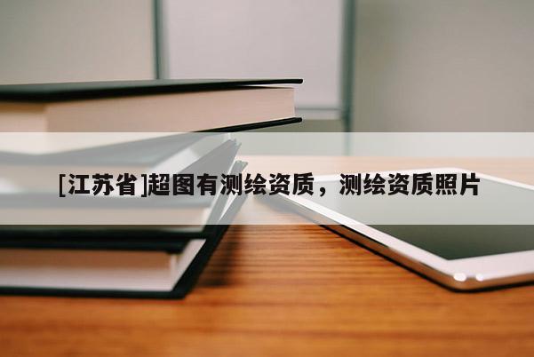 [江苏省]超图有测绘资质，测绘资质照片