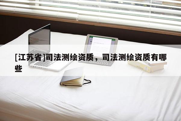 [江苏省]司法测绘资质，司法测绘资质有哪些