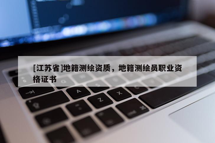 [江苏省]地籍测绘资质，地籍测绘员职业资格证书