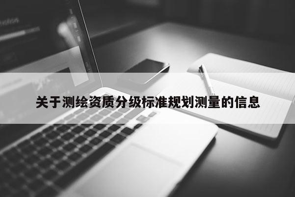 关于测绘资质分级标准规划测量的信息