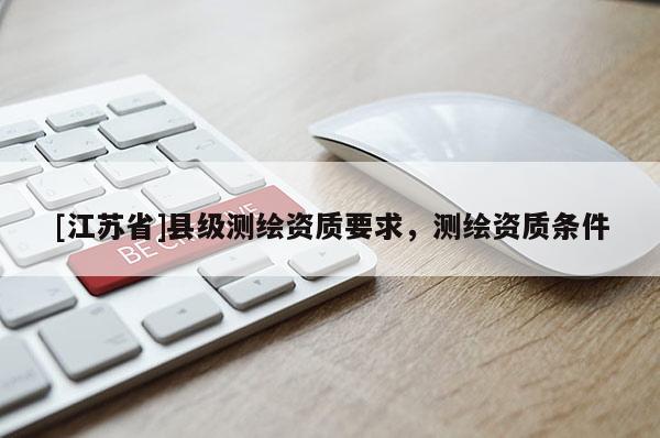 [江苏省]县级测绘资质要求，测绘资质条件