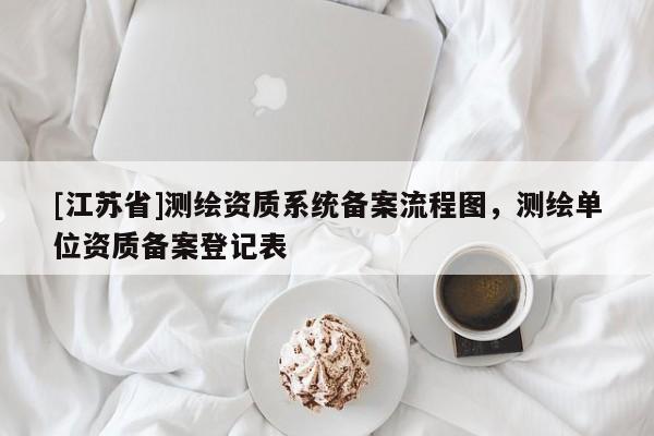 [江苏省]测绘资质系统备案流程图，测绘单位资质备案登记表