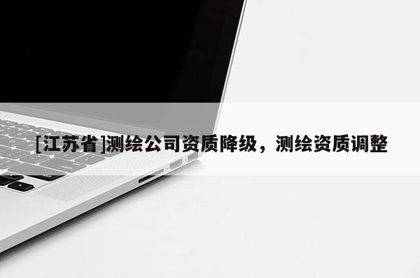 [江苏省]测绘公司资质降级，测绘资质调整
