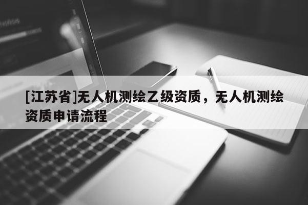 [江苏省]无人机测绘乙级资质，无人机测绘资质申请流程