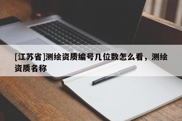 [江苏省]测绘资质编号几位数怎么看，测绘资质名称