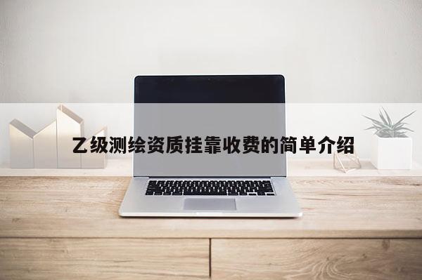 乙级测绘资质挂靠收费的简单介绍