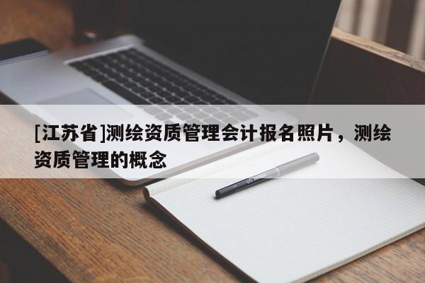 [江苏省]测绘资质管理会计报名照片，测绘资质管理的概念