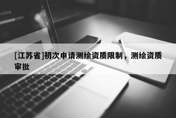 [江苏省]初次申请测绘资质限制，测绘资质审批