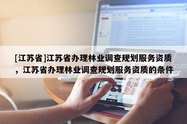 [江苏省]江苏省办理林业调查规划服务资质，江苏省办理林业调查规划服务资质的条件
