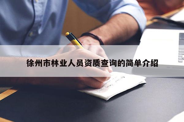 徐州市林业人员资质查询的简单介绍