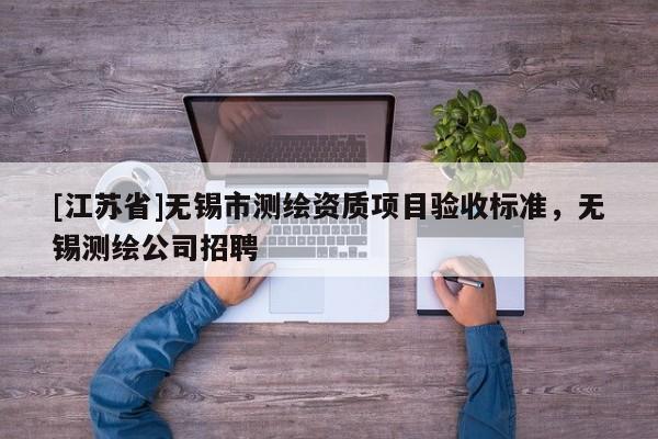 [江苏省]无锡市测绘资质项目验收标准，无锡测绘公司招聘