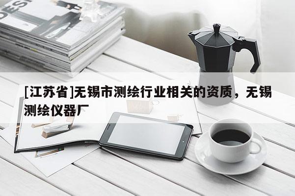 [江苏省]无锡市测绘行业相关的资质，无锡测绘仪器厂