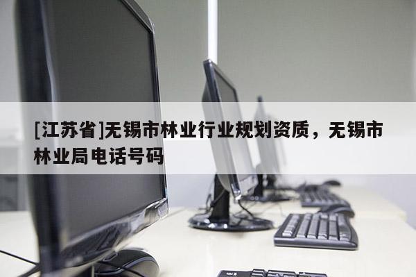[江苏省]无锡市林业行业规划资质，无锡市林业局电话号码