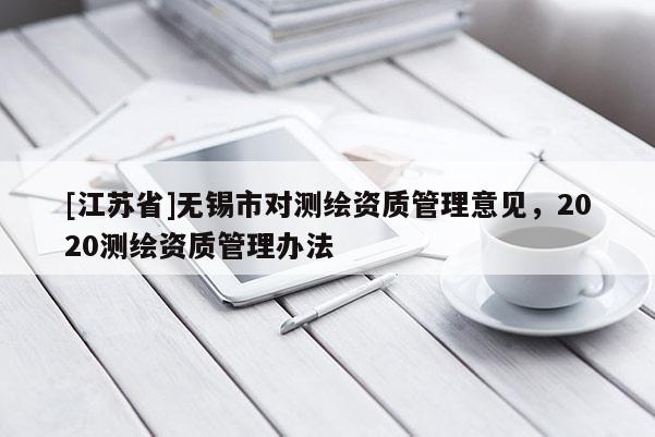 [江苏省]无锡市对测绘资质管理意见，2020测绘资质管理办法