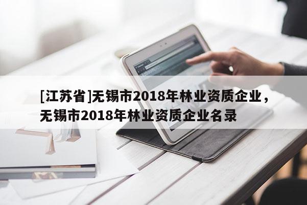 [江苏省]无锡市2018年林业资质企业，无锡市2018年林业资质企业名录