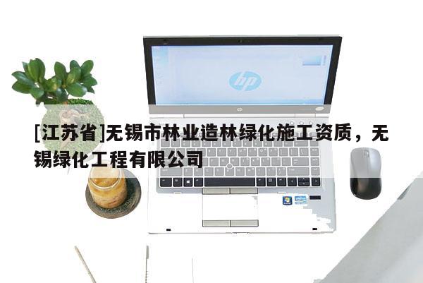 [江苏省]无锡市林业造林绿化施工资质，无锡绿化工程有限公司